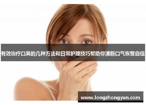 有效治疗口臭的几种方法和日常护理技巧帮助你清新口气恢复自信