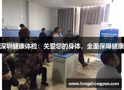 深圳健康体检:关爱您的身体,全面保障健康 深圳健康体检:关爱您的身体,全面保障健康