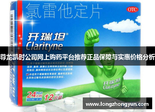 尊龙凯时公司网上购药平台推荐正品保障与实惠价格分析