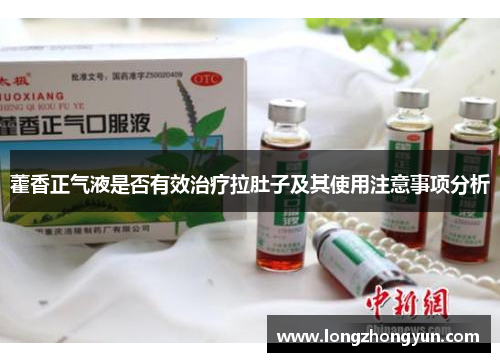藿香正气液是否有效治疗拉肚子及其使用注意事项分析