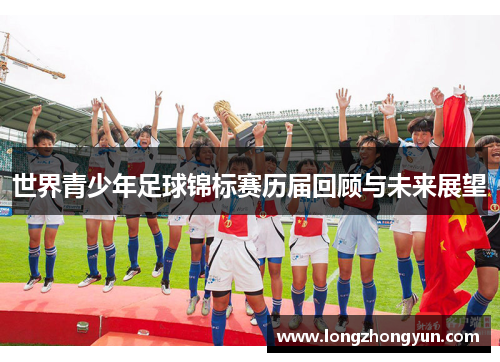 世界青少年足球锦标赛历届回顾与未来展望 世界青少年足球锦标赛历届回顾与未来展望